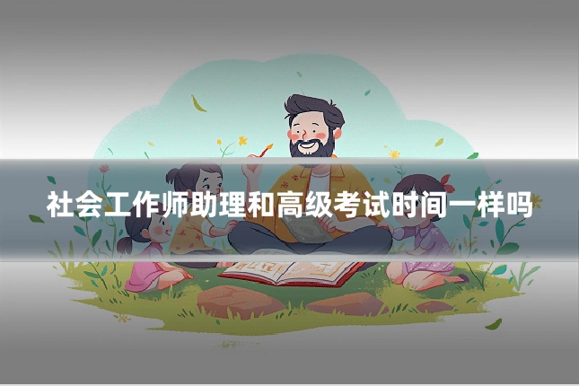 社会工作师助理和高级考试时间一样吗