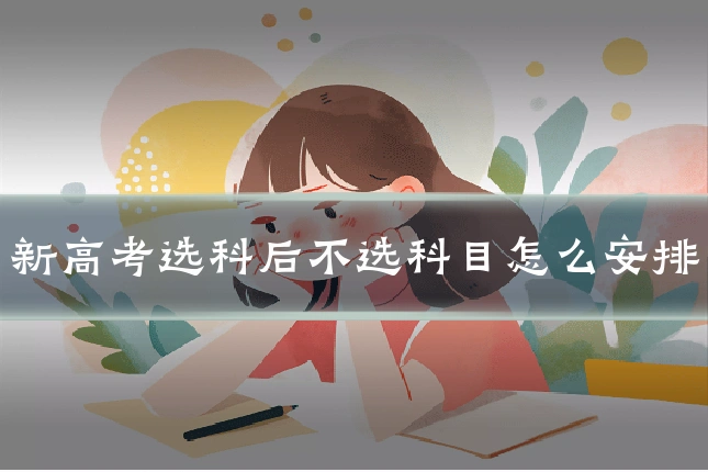 新高考选科后不选科目怎么安排