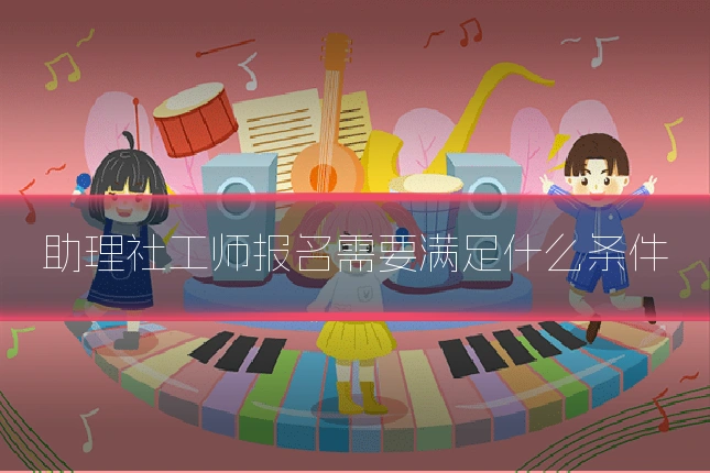 助理社工师报名需要满足什么条件