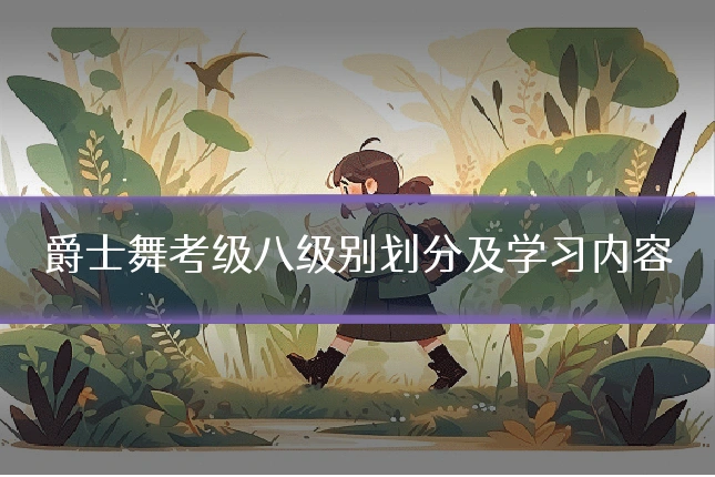爵士舞考级八级别划分及学习内容