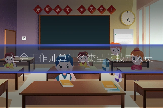 社会工作师算什么类型的技术人员