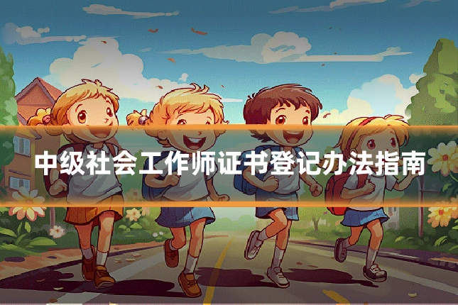 中级社会工作师证书登记办法指南