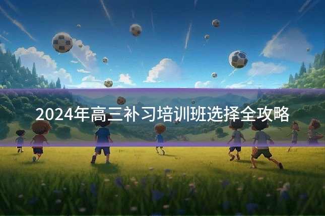 2024年高三补习培训班选择全攻略