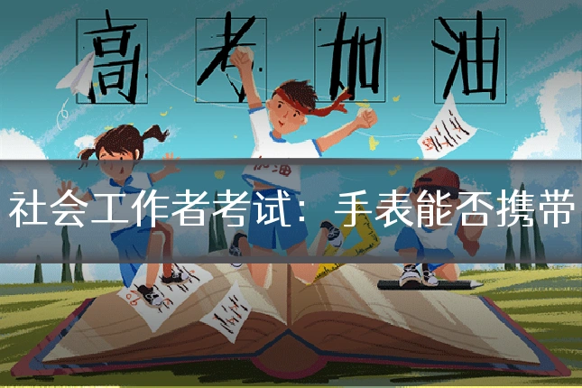 社会工作者考试:手表能否携带