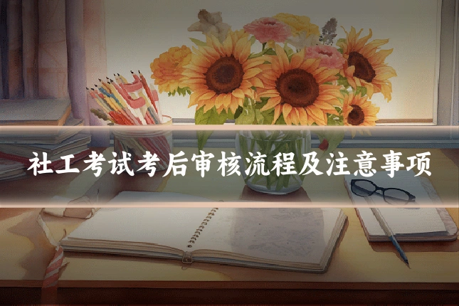 社工考试考后审核流程及注意事项