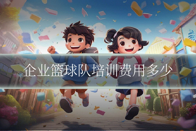 企业篮球队培训费用多少