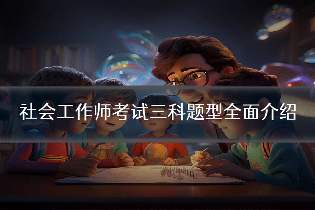 社会工作师考试三科题型全面介绍