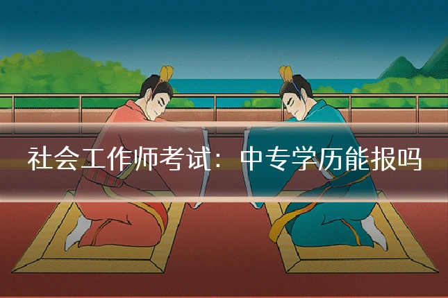社会工作师考试:中专学历能报吗