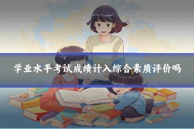 学业水平考试成绩计入综合素质评价吗