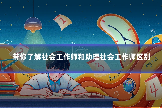 带你了解社会工作师和助理社会工作师区别