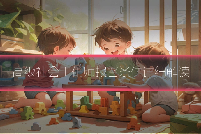 高级社会工作师报名条件详细解读