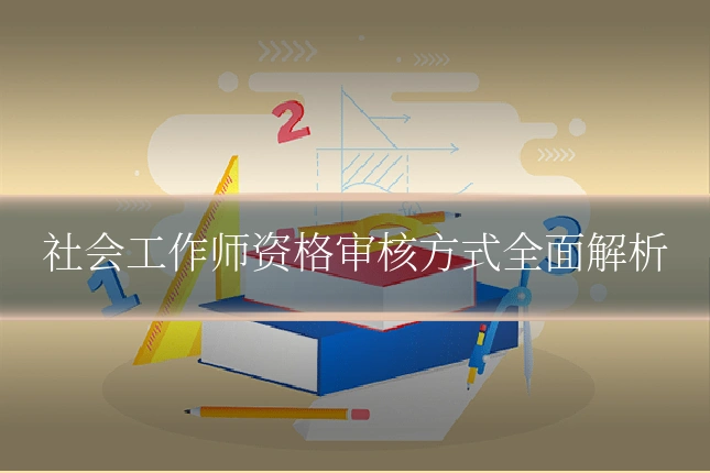 社会工作师资格审核方式全面解析