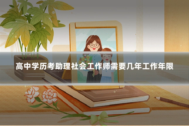 高中学历考助理社会工作师需要几年工作年限