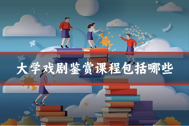 大学戏剧鉴赏课程包括哪些