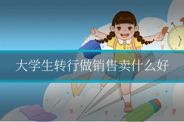 大学生转行做销售卖什么好