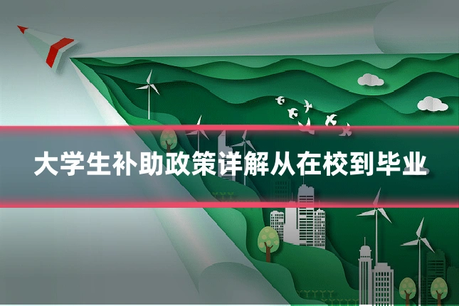 大学生补助政策详解从在校到毕业