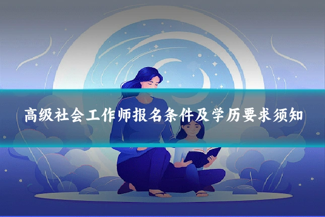 高级社会工作师报名条件及学历要求须知