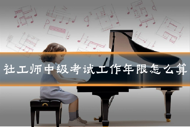 社工师中级考试工作年限怎么算