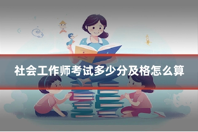 社会工作师考试多少分及格怎么算