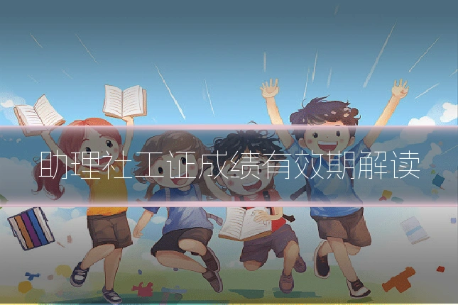 助理社工证成绩有效期解读