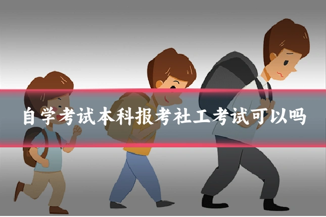 自学考试本科报考社工考试可以吗
