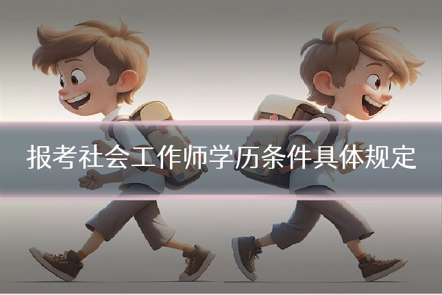 报考社会工作师学历条件具体规定