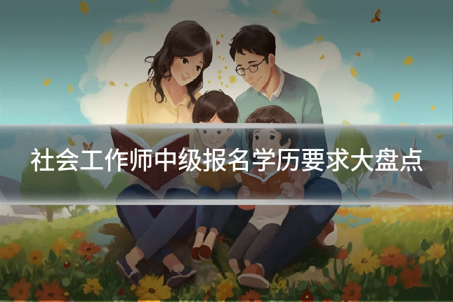 社会工作师中级报名学历要求大盘点