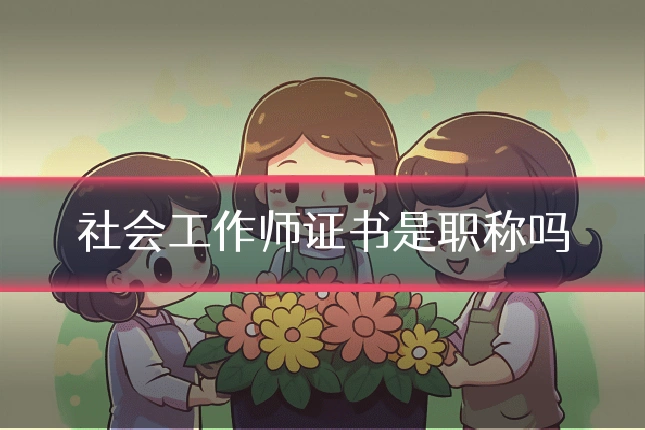 社会工作师证书是职称吗