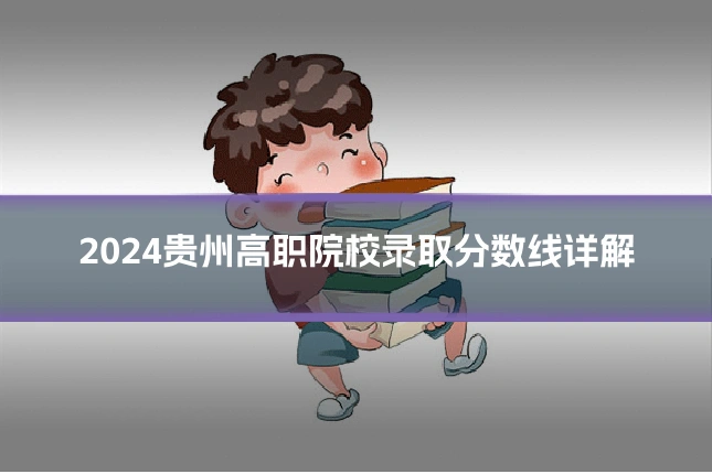 2024贵州高职院校录取分数线详解