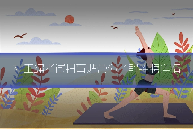 社工编考试扫盲贴带你了解招聘详情