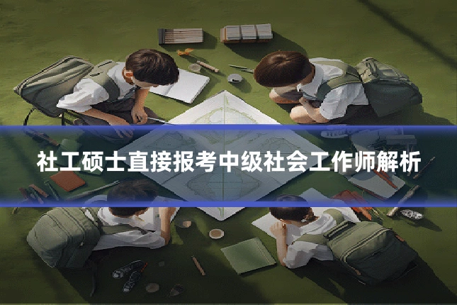 社工硕士直接报考中级社会工作师解析