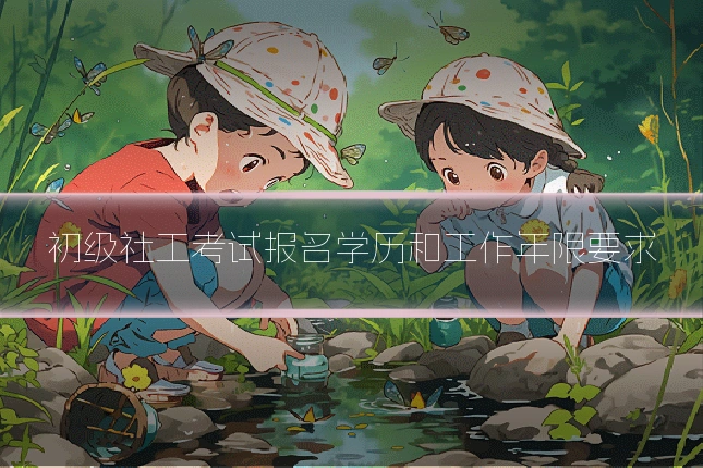 初级社工考试报名学历和工作年限要求