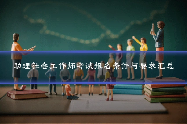 助理社会工作师考试报名条件与要求汇总