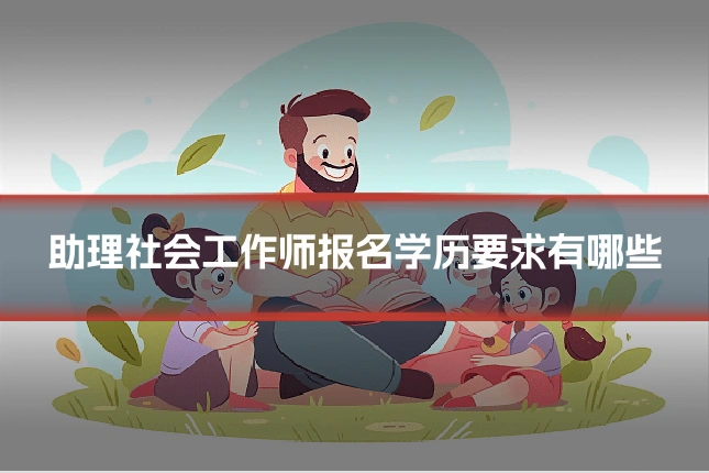 助理社会工作师报名学历要求有哪些