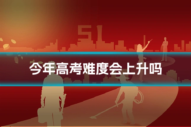 今年高考难度会上升吗