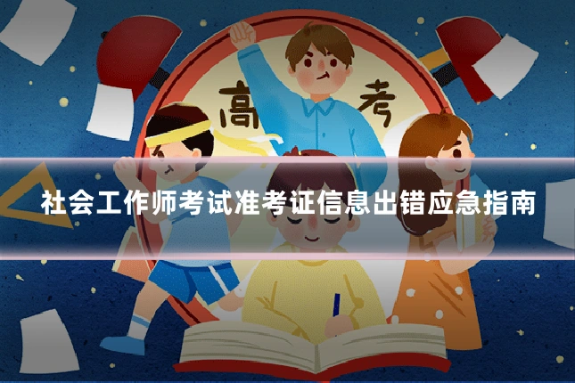 社会工作师考试准考证信息出错应急指南