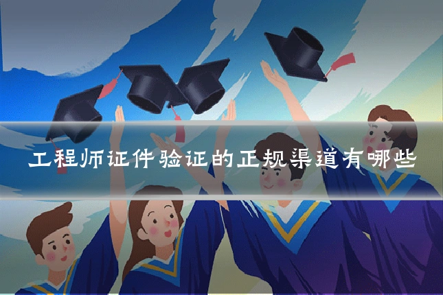 工程师证件验证的正规渠道有哪些