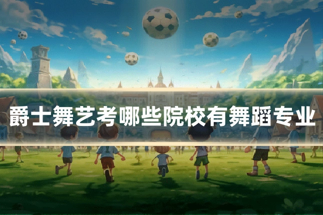 爵士舞艺考哪些院校有舞蹈专业