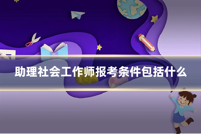 助理社会工作师报考条件包括什么