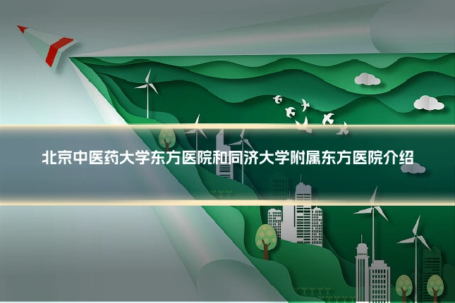 北京中医药大学东方医院和同济大学附属东方医院介绍