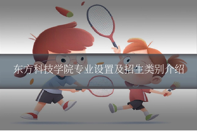 东方科技学院专业设置及招生类别介绍