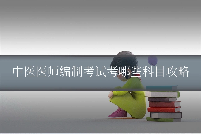 中医医师编制考试考哪些科目攻略