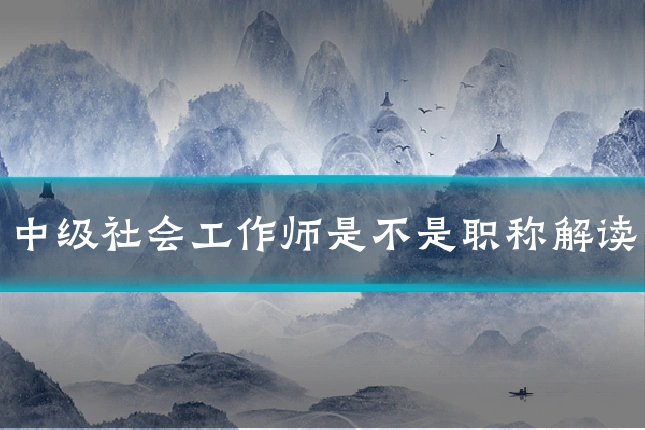中级社会工作师是不是职称解读