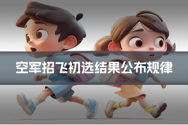 空军招飞初选结果公布规律
