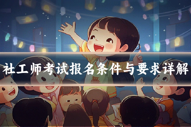 社工师考试报名条件与要求详解