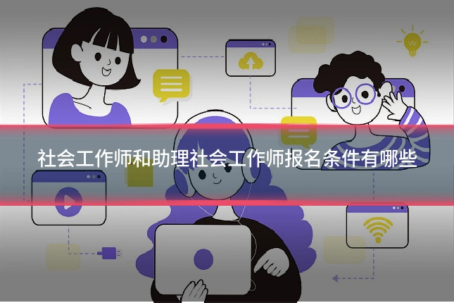 社会工作师和助理社会工作师报名条件有哪些