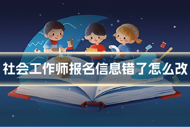 社会工作师报名信息错了怎么改