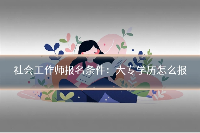社会工作师报名条件:大专学历怎么报