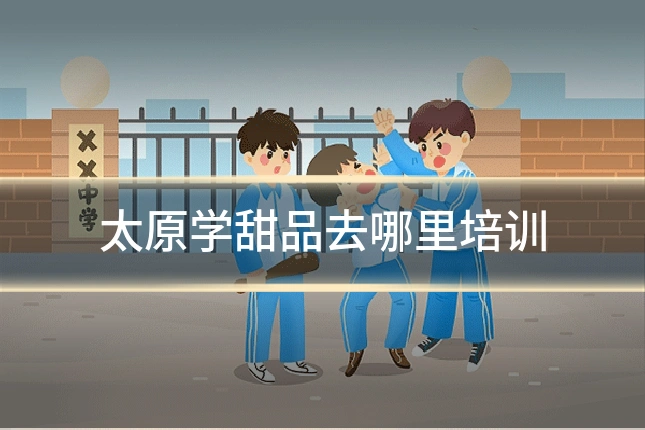 太原学甜品去哪里培训