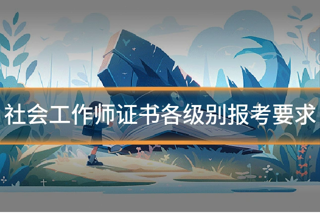 社会工作师证书各级别报考要求